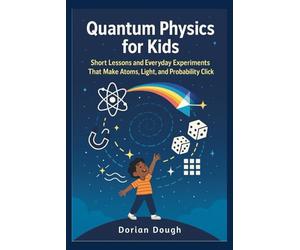 Quantum Physics for Kids: Short Lessons and Everyday Experiments That Make Atoms, Light, and Probability Click