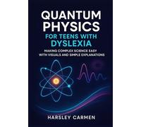 QUANTUM PHYSICS FOR TEENS WITH DYSLEXIA: MAKING COMPLEX SCIENCE EASY WITH VISUALS AND SIMPLE EXPLANATIONS