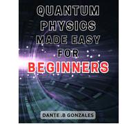 Quantum Physics Made Easy For Beginners: Unlock The Secrets Of Quantum Physics: A Beginner's Guide To Understanding The Fundamentals
