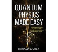 Quantum Physics Made Easy: The Introduction Guide For Beginners Who Flunked Maths And Science In Plain Simple English