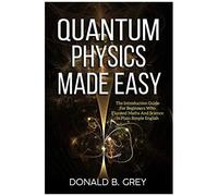 Quantum Physics Made Easy: The Introduction Guide For Beginners Who Flunked Maths And Science In Plain Simple English
