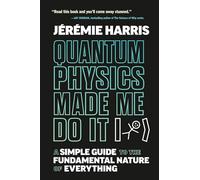 Quantum Physics Made Me Do It: A Simple Guide to the Fundamental Nature of Everything