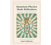 Quantum Physics Made Ridiculous: A Funny Guide to the Strangest Science in the Universe