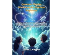 Quantum Physics Workbook for Absolute Beginners: A Step-by-Step Introduction to Complex Ideas Using Simple Language, Visual Exercises, and Real-World Examples