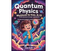 QUANTUM PHYSICS WORKBOOK FOR KIDS : 8-12: A Kid’s Adventure Through Exploring the Strange and Wonderful World of Tiny Particles