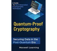 Quantum-Proof Cryptography: Securing Data in the Post-Quantum Era: A Guide to Next-Generation Cryptographic Techniques