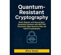Quantum-Resistant Cryptography: Build, Migrate, and Secure Next-Generation Systems with NIST PQC Standards, Open Quantum Safe, and Hybrid Cryptography