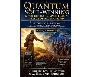 Quantum Soul-Winning: A Quantified Approach to the Rationale for God’s Universal Love for All Men, as Exemplified in Christ’s Universal Atonement for the Sins of the Whole World