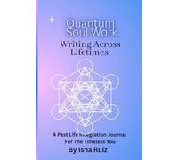 Quantum Soul Work Writing Across Lifetimes: A Past Life Integration Journal For The Timeless You