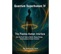 QUANTUM SUPERHUMAN IV: The Plasma-Human Interface: How the Fourth State of Matter Shapes Biology, Consciousness & Human Evolution