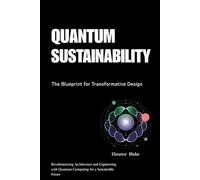 Quantum Sustainability: The Blueprint for Transformative Design: Revolutionizing Architecture and Engineering with Quantum Computing for a Sustainable Future