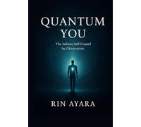 Quantum You: The Infinite Self Created by Observation: How Quantum Physics, Consciousness, and Self-Awareness Shape Your Reality