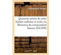 Quarante années de notre histoire militaire et civile, ou Mémoires du commandant Sanson Commandant Sanson (Auteur)
