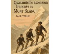 Quarantième ascension française au Mont Blanc: Récit d'aventure et d'ascension au Mont Blanc entre alpinisme et expédition historique