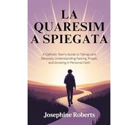 Quaresima spiegata 2026: Guida per adolescenti cattolici su come prendere sul serio la Quaresima: comprendere il digiuno, la preghiera e crescere nella fede personale