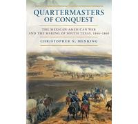 Quartermasters of Conquest: The Mexican-american War and the Making of South Texas, 1846-1860