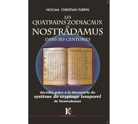 Quatrains Zodiacaux de Nostradamus dans ses Centuries (Les) : Décodés grâce a la découverte du Système de cryptage temporel de Nostradamus