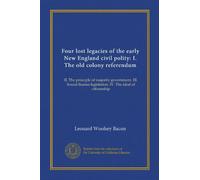 Quatre héritages perdus de la première politique civile de la Nouvelle-Angleterre : I. Le référendum de l'ancienne colonie : II. Le principe du gouvernement majoritaire. III. Législation sur les