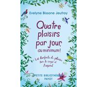 Quatre plaisirs par jour, au minimum ! Les bienfaits du plaisir sur le corps et l'esprit - Evelyne Bissone-Jeufroy - Payot - Poche - Guide