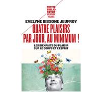 Quatre plaisirs par jour, au minimum ! Les bienfaits du plaisir sur le corps et l'esprit - Evelyne Bissone-Jeufroy - Payot - Poche - Guide