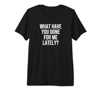 Qu'avez-Vous Fait pour Moi Ces Derniers Temps ? T-Shirt Haut de Gamme