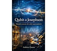 Qubit di Josephson: Manuale avanzato dei qubit superconduttivi: dalla fisica dei materiali al calcolo fault-tolerant