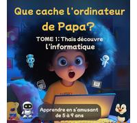 Que cache l’ordinateur de Papa ? : Thaïs découvre l’ informatique - TOME 1: Une petite fille curieuse est aspirée dans l’ordinateur de son papa - un ... de l’informatique pour enfants dès 6 ans