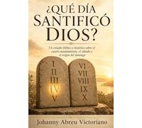 ¿Qué día santificó Dios?: Un estudio bíblico e histórico sobre el cuarto mandamiento, el sábado y el origen del domingo