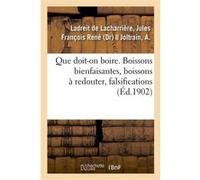 Que doit-on boire. Boissons bienfaisantes, boissons à redouter, falsifications Jules François René Ladreit de Lacharrière (Auteur)