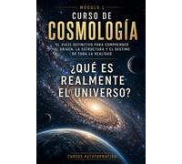 ¿Qué es realmente el universo?: CURSO DE COSMOLOGÍA: El viaje definitivo para comprender el origen, la estructura y el destino de toda la realidad