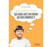 Que faire avec un enfant qui vous manipule ?: Caprice, chantage, mensonge...