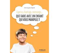 Christophe Carré – Que faire avec un enfant qui vous manipule ? – Caprice, chantage, mensonge