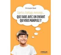 Que faire avec un enfant qui vous manipule ? Christophe Carré (Auteur)