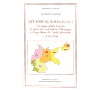 Que faire de l'Allemagne ?. Les responsables français, le statut interne de l'Allemagne et le problème de l'unité allemande, 1945-1955