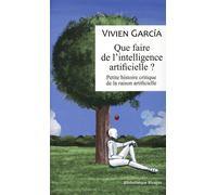 Que Faire De L'intelligence Artificielle ? - Petite Histoire Critique De La Raison Artificielle