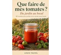 Que faire de mes tomates ? Du jardin au bocal: 80 recettes pour profiter de la récolte toute l'année