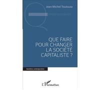 Que faire pour changer la société capitaliste ? - Jean-Michel Toulouse - L'harmattan - broché - Essai
