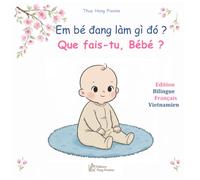 Que fais-tu, bébé ? Em bé đang làm gì đó ?: imagier bilingue français vietnamien : la journée de bébé en images et en récits - sách tranh song ngữ pháp việt : một ngày của bé