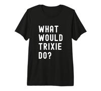 Que Ferait Trixie? T-Shirt Haut de Gamme