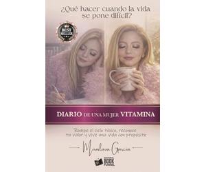¿QUE HACER CUÁNDO LA VIDA SE PONE DIFÍCIL?: DIARIO DE UNA MUJER VITAMINA, ROMPE EL CICLO TÓXICO, RECONOCE TU VALOR Y VIVE UNA VIDA CON PROPÓSITO