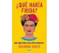 ¿Qué Haría Frida?: Una Guía Para Vivir Atrevidamente / What Would Frida Do?: A Guide To Living Boldly