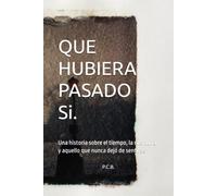 QUE HUBIERA PASADO SÍ …: Una historia sobre el tiempo, la memoria y aquello que nunca dejó de sentirse