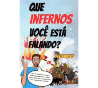Que Infernos Você Está Falando?: O inferno sobre o qual a plateia de Jesus o ouviu falar não é aquele que fomos levados a acreditar.