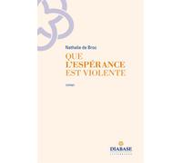 Que l’espérance est violente - Nathalie De Broc - Diabase Eds - broché - Roman