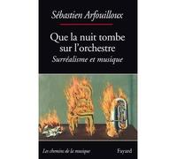 Que la nuit tombe sur l'orchestre. Surréalisme et musique - Sébastien Arfouilloux - Fayard - broché - Essai