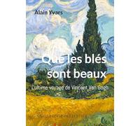 Que les blés sont beaux: L'ultime voyage de Vincent Van Gogh
