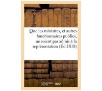 Que Les Ministres, Et Autres Fonctionnaires Publics, Ne Soient Pas Admis À La Représentation: Nationale. Projet De Pétition À La Chambre Des Députés