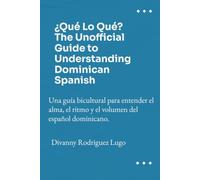 ¿Qué Lo Qué? The Unofficial Guide to Understanding Dominican Spanish: Una guía bicultural para entender el alma, el ritmo y el volumen del español dominicano.