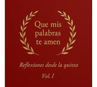 Que mis palabras te amen: Reflexiones desde la quinta: Vol.1