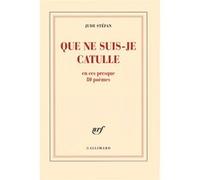 Jude Stéfan – Que ne suis-je Catulle – En ces presque 80 poèmes – Gallimard – broché